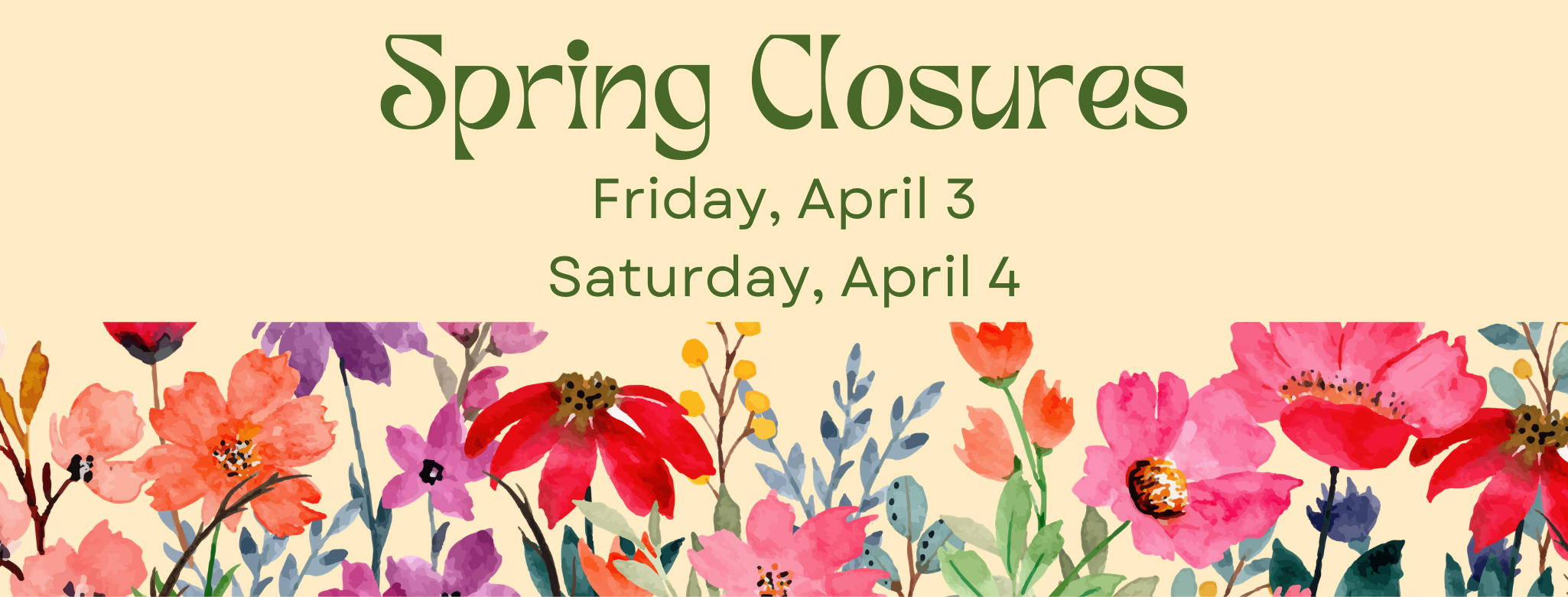 Spring Closure April 3 and April 4, various flowers